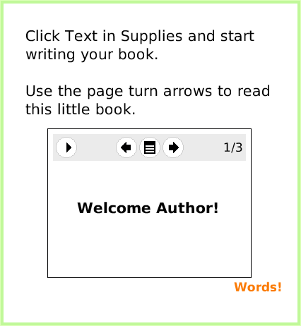 BooksTopBorderIcons, page 4. Words!.  Welcome Author!.  Click Text in Supplies and start writing your book.

Use the page turn arrows to read this little book.  