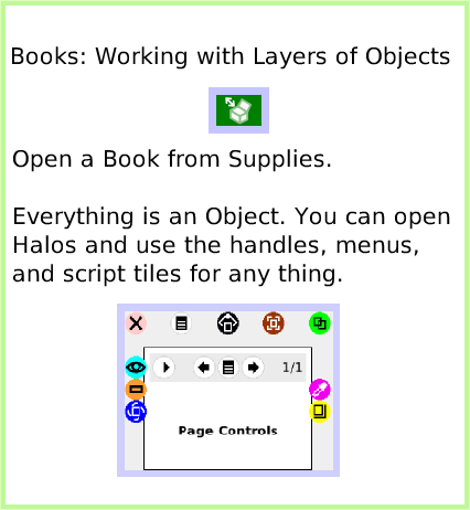 BooksWorking-withLayers, page 1. Books: Working with Layers of Objects.  Open a Book from Supplies.

Everything is an Object. You can open Halos and use the handles, menus, and script tiles for any thing.  