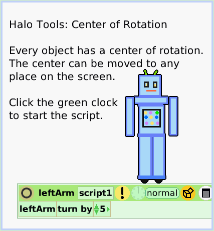 HaloCenter-ofRotation, page 1. Halo Tools: Center of Rotation

Every object has a center of rotation.
The center can be moved to any 
place on the screen. 

Click the green clock
to start the script.  