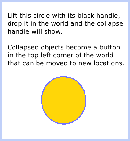 HaloCollapse, page 3. Lift this circle with its black handle, drop it in the world and the collapse handle will show.

Collapsed objects become a button in the top left corner of the world that can be moved to new locations.  