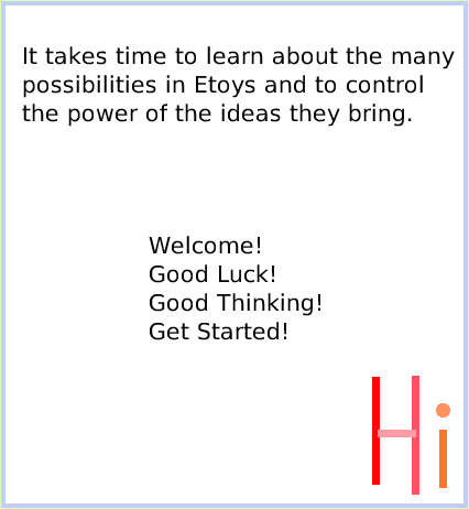 HaloViewer-ofScriptTiles, page 4. Welcome!
Good Luck!
Good Thinking!
Get Started!.  It takes time to learn about the many
possibilities in Etoys and to control the power of the ideas they bring.  