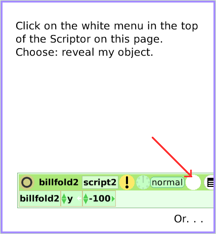 MenuGrabMeRevealMe, page 2. Click on the white menu in the top of the Scriptor on this page.
Choose: reveal my object.  Or. . .  
