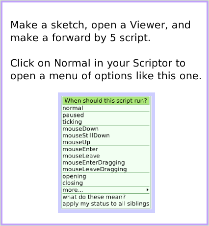 MenuNormalTicking, page 2. Make a sketch, open a Viewer, and make a forward by 5 script. 

Click on Normal in your Scriptor to open a menu of options like this one.  