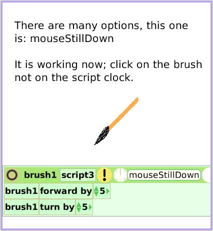 MenuNormalTicking, page 3. There are many options, this one is: mouseStillDown

It is working now; click on the brush
not on the script clock.  