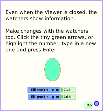 MenuWatchers, page 4. Even when the Viewer is closed, the watchers show information.

Make changes with the watchers too. Click the tiny green arrows, or highlight the number, type in a new one and press Enter.  