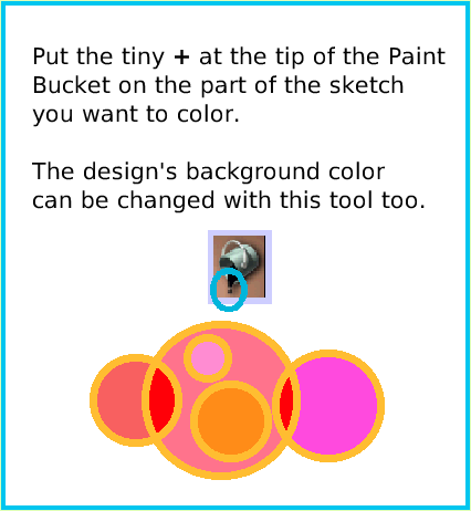 PaintBucketTool, page 3. Put the tiny + at the tip of the Paint Bucket on the part of the sketch you want to color.

The design's background color
can be changed with this tool too.  