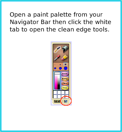 PaintEllipseTool, page 2. Open a paint palette from your 
Navigator Bar then click the white tab to open the clean edge tools.  