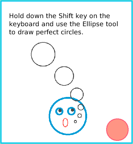 PaintEllipseTool, page 4. Hold down the Shift key on the 
keyboard and use the Ellipse tool
to draw perfect circles.  