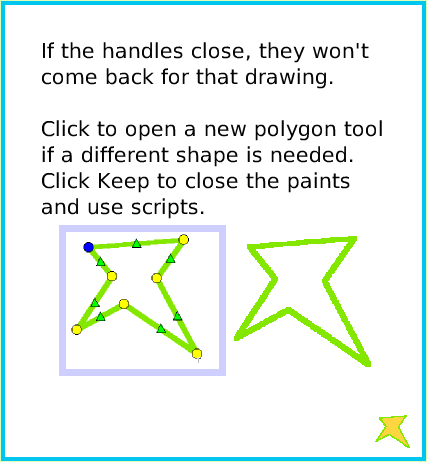 PaintPolygonTool, page 4. If the handles close, they won't come back for that drawing.

Click to open a new polygon tool if a different shape is needed. Click Keep to close the paints and use scripts.  