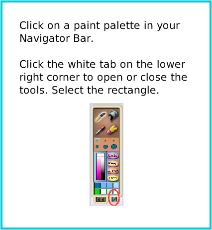PaintRectangleTool, page 2. Click on a paint palette in your
Navigator Bar.

Click the white tab on the lower
right corner to open or close the tools. Select the rectangle.  