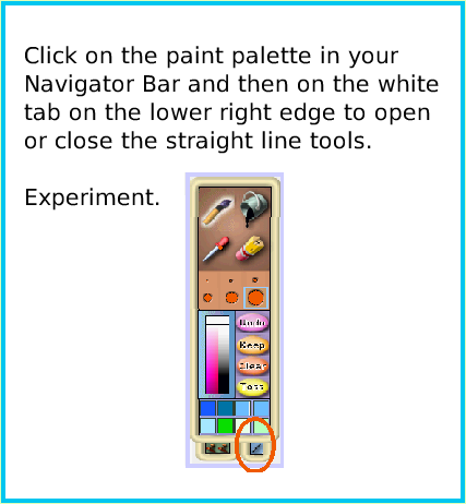 PaintStraightLineTool, page 2. Click on the paint palette in your Navigator Bar and then on the white tab on the lower right edge to open or close the straight line tools. 

Experiment.  