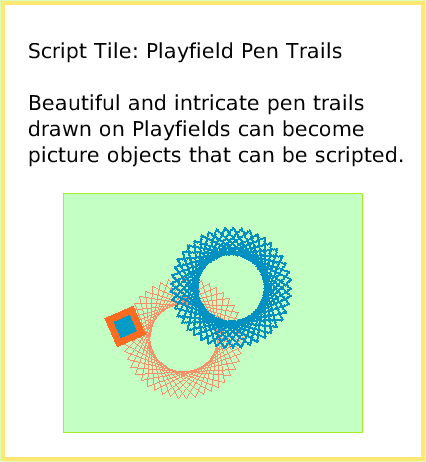 ScriptTilePlayfieldTrail, page 1. Script Tile: Playfield Pen Trails

Beautiful and intricate pen trails drawn on Playfields can become picture objects that can be scripted.  