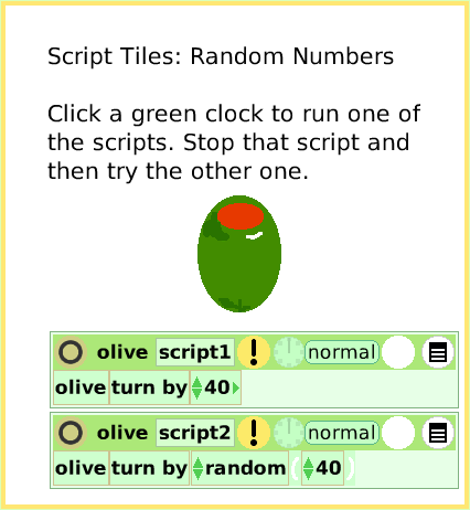 ScriptTileRandomNumbers, page 1. Script Tiles: Random Numbers

Click a green clock to run one of the scripts. Stop that script and then try the other one.  