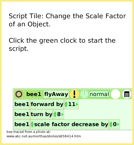 ScriptTileScaleFactor, page 1. Script Tile: Change the Scale Factor
of an Object.

Click the green clock to start the
script.  bee traced from a photo at: www.abc.net.au/morthas/stories/s658414.htm.  