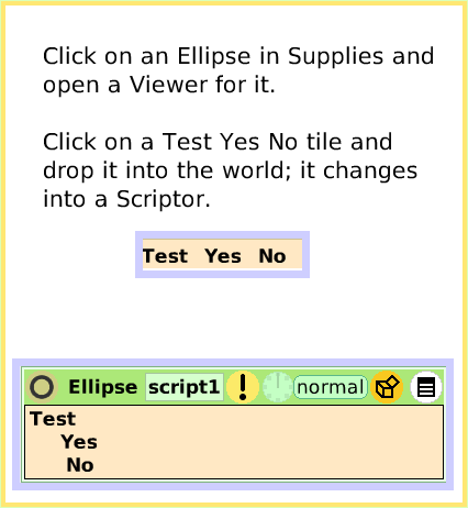 ScriptTileTestsCategory, page 2. Click on an Ellipse in Supplies and
open a Viewer for it.

Click on a Test Yes No tile and drop it into the world; it changes into a Scriptor.  
