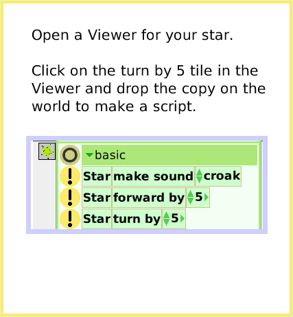 ScriptTileTurn-by, page 2. Open a Viewer for your star.

Click on the turn by 5 tile in the Viewer and drop the copy on the world to make a script.  