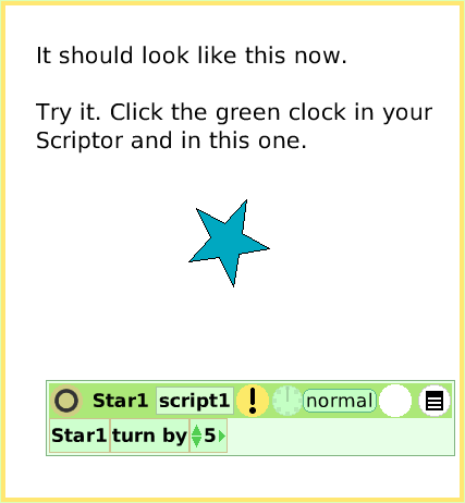 ScriptTileTurn-by, page 3. It should look like this now.
 
Try it. Click the green clock in your Scriptor and in this one.  