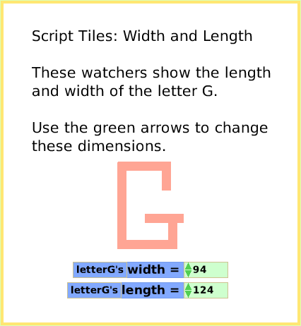 ScriptTileWidthLength, page 1. Script Tiles: Width and Length

These watchers show the length
and width of the letter G.

Use the green arrows to change
these dimensions.  
