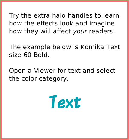 SuppliesText, page 3. Try the extra halo handles to learn how the effects look and imagine how they will affect your readers.

The example below is Komika Text size 60 Bold.

Open a Viewer for text and select the color category.  Text.  